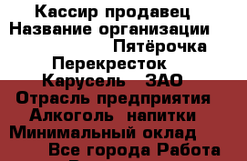 Кассир-продавец › Название организации ­ X5 Retail Group «Пятёрочка», «Перекресток», «Карусель», ЗАО › Отрасль предприятия ­ Алкоголь, напитки › Минимальный оклад ­ 25 000 - Все города Работа » Вакансии   . Московская обл.
